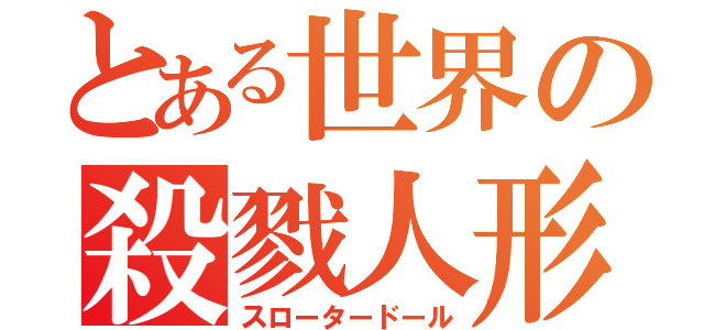 とある世界の殺戮人形（スロータードール）