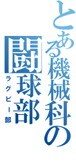 とある機械科の闘球部（ラグビー部）