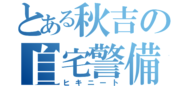 とある秋吉の自宅警備員（ヒキニート）