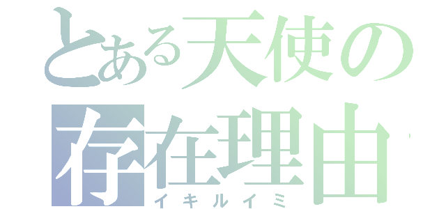 とある天使の存在理由（イキルイミ）