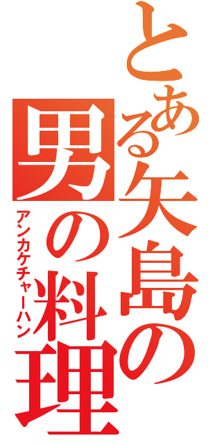 とある矢島の男の料理（アンカケチャーハン）