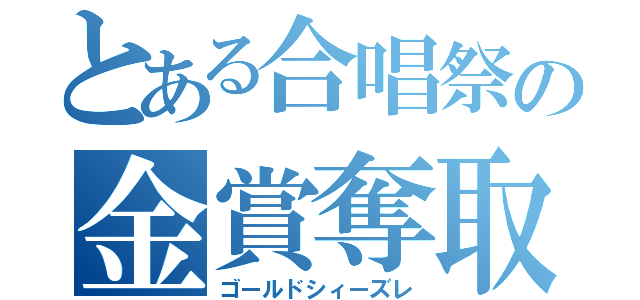 とある合唱祭の金賞奪取（ゴールドシィーズレ）