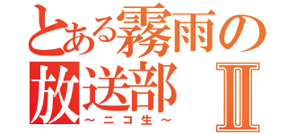 とある霧雨の放送部Ⅱ（～ニコ生～）