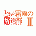 とある霧雨の放送部Ⅱ（～ニコ生～）