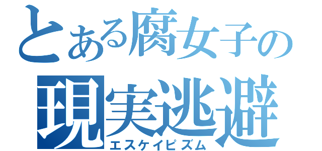 とある腐女子の現実逃避（エスケイピズム）