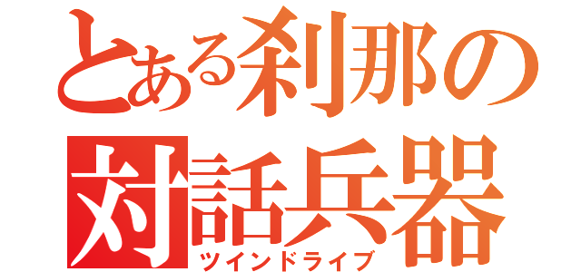 とある刹那の対話兵器（ツインドライブ）