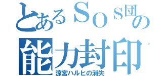 とあるＳＯＳ団長の能力封印（涼宮ハルヒの消失）