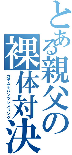 とある親父の裸体対決Ⅱ（ガチムチパンツレスリング）