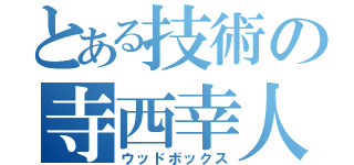 とある技術の寺西幸人（ウッドボックス）