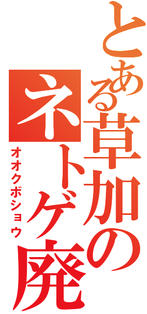 とある草加のネトゲ廃人（オオクボショウ）