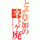 とある草加のネトゲ廃人（オオクボショウ）