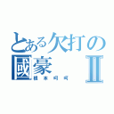 とある欠打の國豪Ⅱ（根本呵呵）