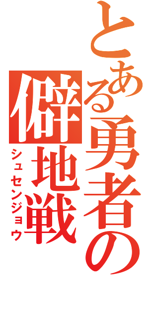 とある勇者の僻地戦（シュセンジョウ）