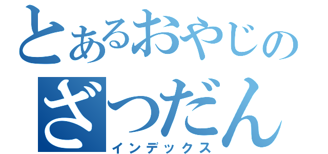 とあるおやじのざつだん\\（インデックス）