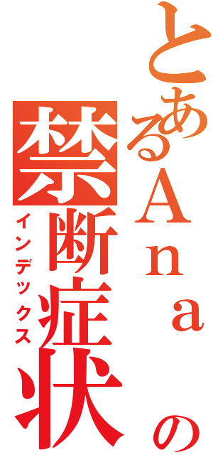 とあるＡｎａ  の禁断症状（インデックス）