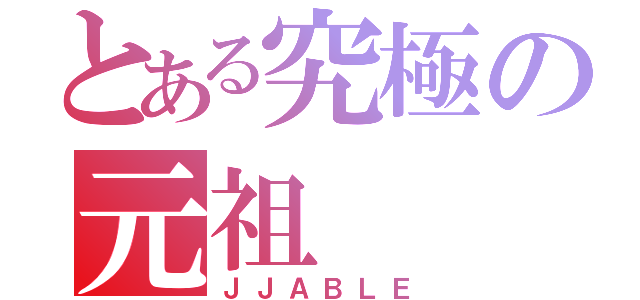 とある究極の元祖（ＪＪＡＢＬＥ）