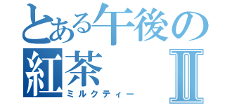 とある午後の紅茶Ⅱ（ミルクティー）