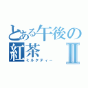 とある午後の紅茶Ⅱ（ミルクティー）