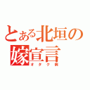 とある北垣の嫁宣言（オタク病）