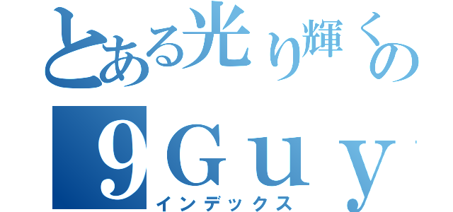 とある光り輝くの９Ｇｕｙｓ垢（インデックス）