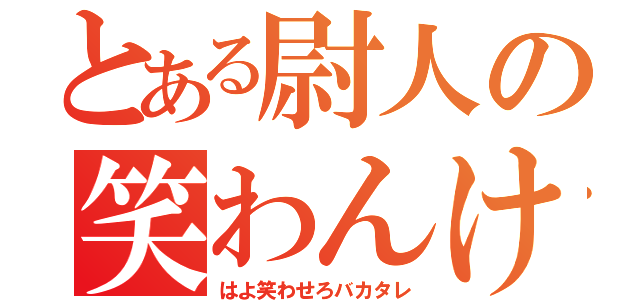 とある尉人の笑わんけぇ（はよ笑わせろバカタレ）