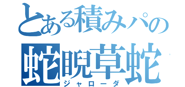 とある積みパの蛇睨草蛇（ジャローダ）