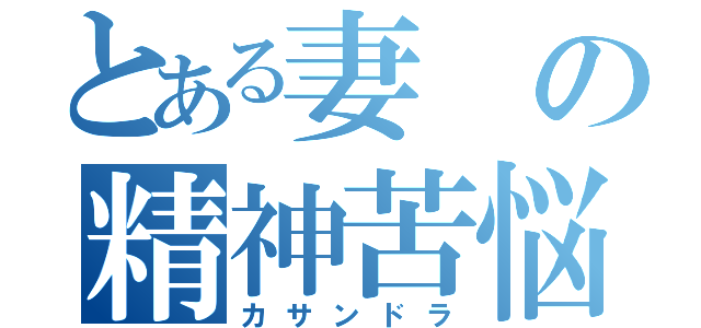 とある妻の精神苦悩（カサンドラ）