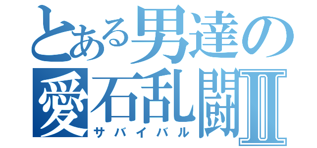 とある男達の愛石乱闘Ⅱ（サバイバル）