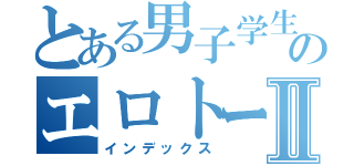 とある男子学生のエロトークⅡ（インデックス）