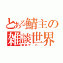 とある鯖主の雑談世界（雑談サーバー）