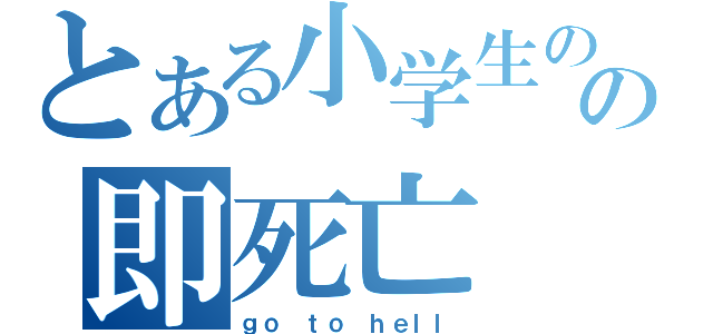 とある小学生のの即死亡（ｇｏ ｔｏ ｈｅｌｌ）