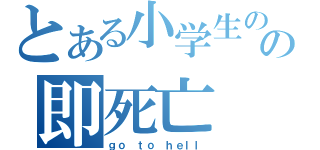 とある小学生のの即死亡（ｇｏ ｔｏ ｈｅｌｌ）