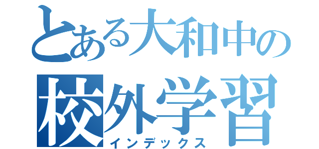 とある大和中の校外学習（インデックス）