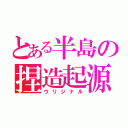 とある半島の捏造起源（ウリジナル）