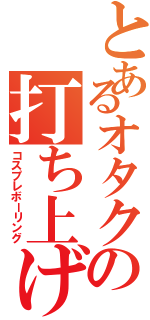 とあるオタクの打ち上げ（コスプレボーリング）