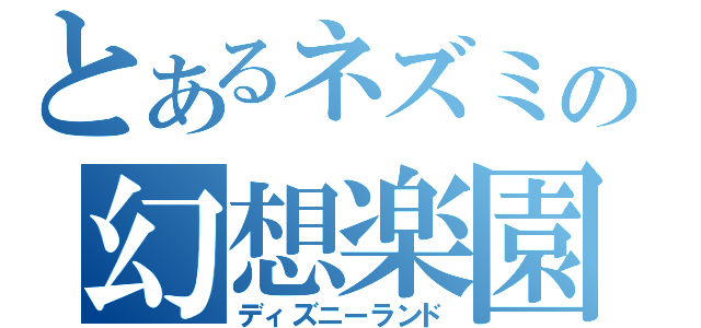 とあるネズミの幻想楽園（ディズニーランド）