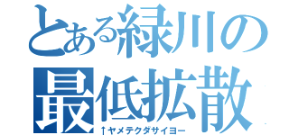 とある緑川の最低拡散（↑ヤメテクダサイヨー）