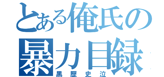 とある俺氏の暴力目録（黒歴史泣）