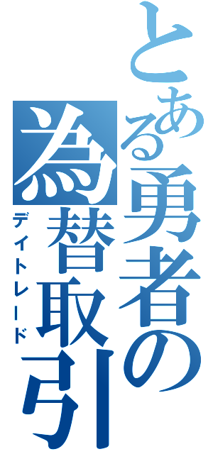 とある勇者の為替取引（デイトレード）