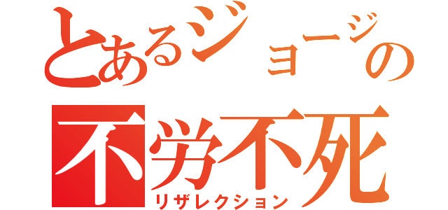 とあるジョージの不労不死（リザレクション）