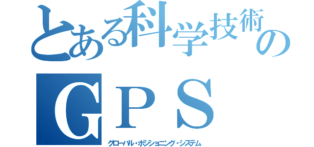 とある科学技術のＧＰＳ（グローバル・ポジショニング・システム）