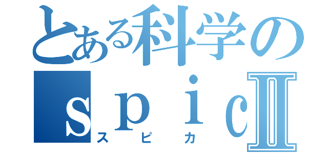 とある科学のｓｐｉｃａⅡ（スピカ）