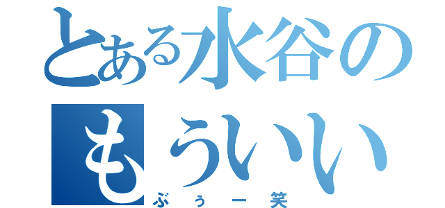 とある水谷のもういいや（ぶぅー笑）