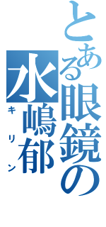 とある眼鏡の水嶋郁（キリン）