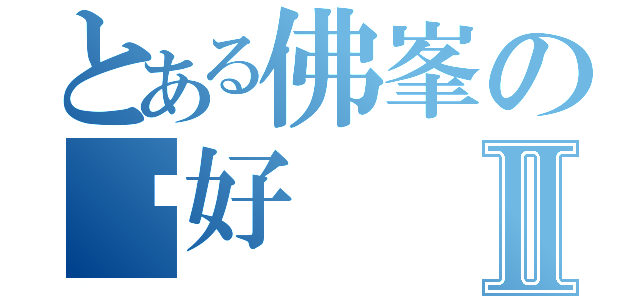 とある佛峯の你好Ⅱ（）