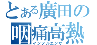 とある廣田の咽痛高熱（インフルエンザ）