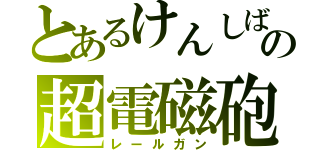 とあるけんしばの超電磁砲（レールガン）