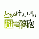 とあるけんしばの超電磁砲（レールガン）