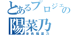 とあるプロジェクトの陽菜乃（歩色陽菜乃）