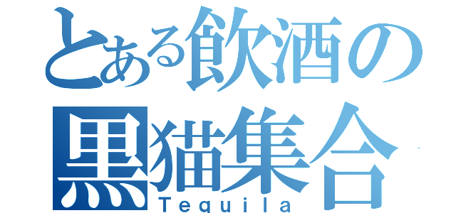 とある飲酒の黒猫集合（Ｔｅｑｕｉｌａ）